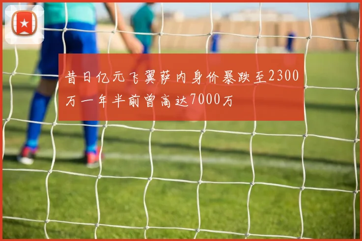 昔日亿元飞翼萨内身价暴跌至2300万一年半前曾高达7000万