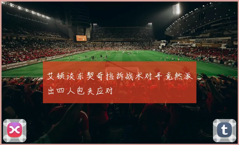 艾顿谈东契奇挡拆战术对手竟然派出四人包夹应对