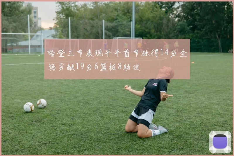 哈登三节表现平平首节独得14分全场贡献19分6篮板8助攻