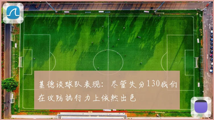 基德谈球队表现：尽管失分130我们在攻防执行力上依然出色