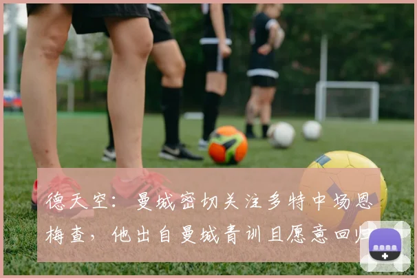 德天空：曼城密切关注多特中场恩梅查，他出自曼城青训且愿意回归