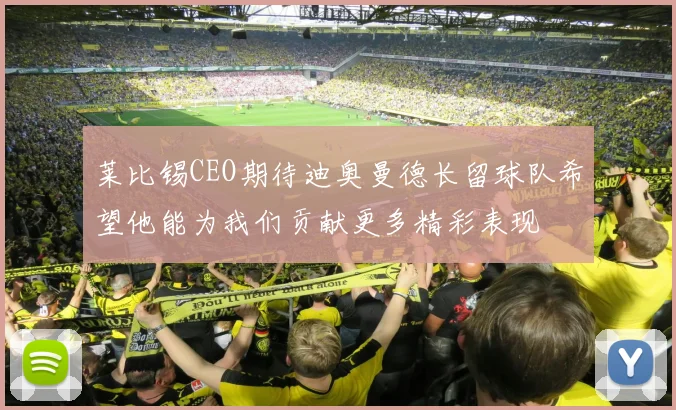莱比锡CEO期待迪奥曼德长留球队希望他能为我们贡献更多精彩表现