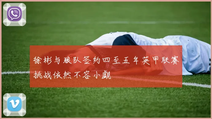 徐彬与狼队签约四至五年英甲联赛挑战依然不容小觑