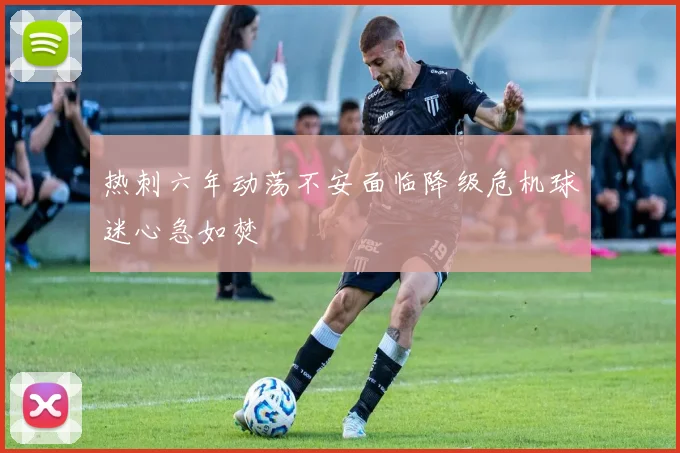 热刺六年动荡不安面临降级危机球迷心急如焚