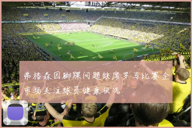 弗格森因脚踝问题缺席罗马比赛全市场关注球员健康状况