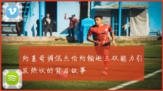 约基奇调侃杰伦约翰逊三双能力引发热议的背后故事