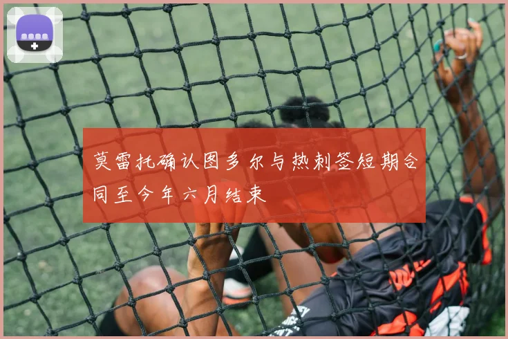 莫雷托确认图多尔与热刺签短期合同至今年六月结束