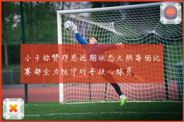 小卡称赞邓恩近期状态火热每场比赛都全力防守对手核心球员