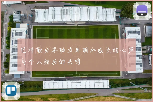 巴特勒分享助力库明加成长的心声与个人经历的共鸣