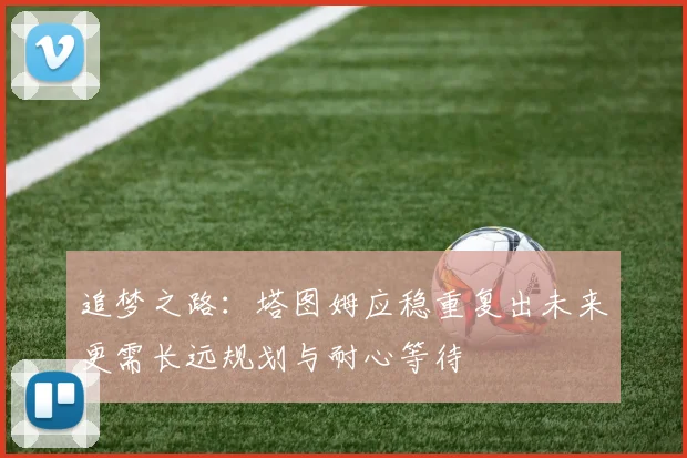 追梦之路：塔图姆应稳重复出未来更需长远规划与耐心等待