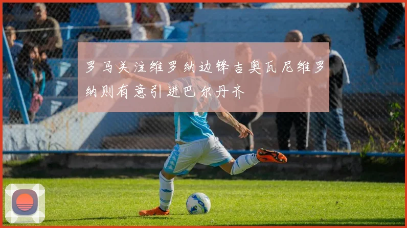 罗马关注维罗纳边锋吉奥瓦尼维罗纳则有意引进巴尔丹齐