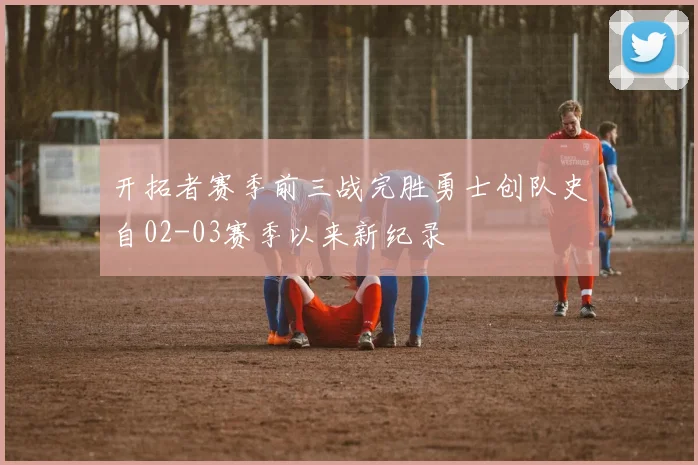 开拓者赛季前三战完胜勇士创队史自02-03赛季以来新纪录