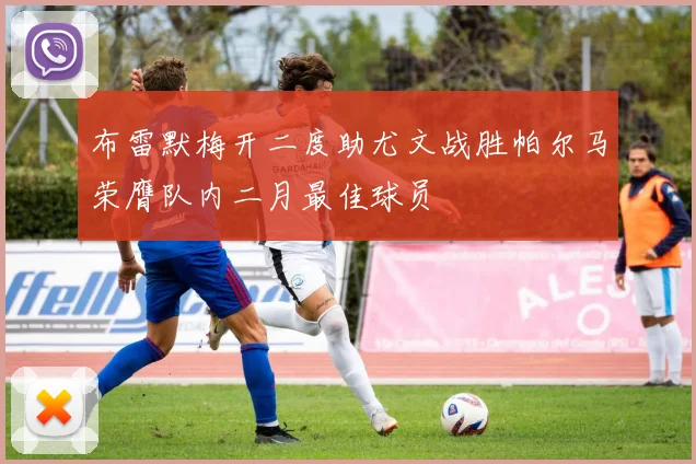 布雷默梅开二度助尤文战胜帕尔马荣膺队内二月最佳球员
