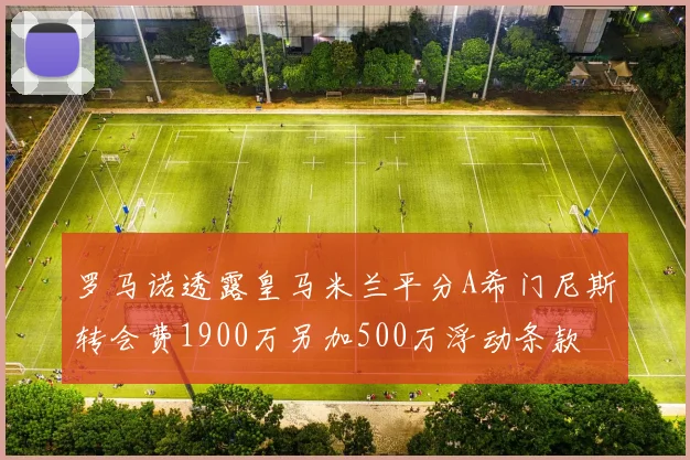 罗马诺透露皇马米兰平分A希门尼斯转会费1900万另加500万浮动条款