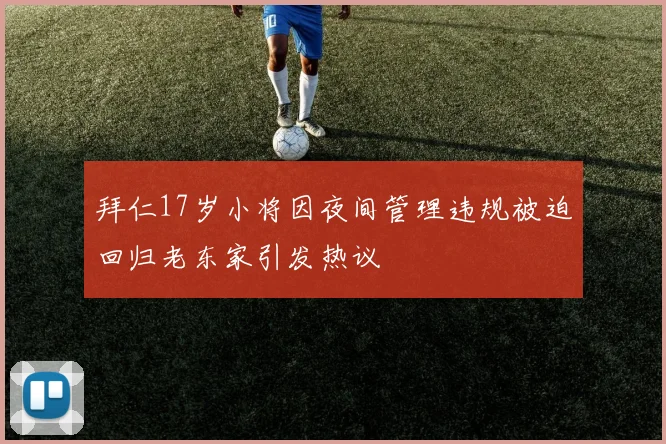 拜仁17岁小将因夜间管理违规被迫回归老东家引发热议