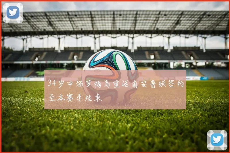 34岁中场罗梅乌重返南安普顿签约至本赛季结束