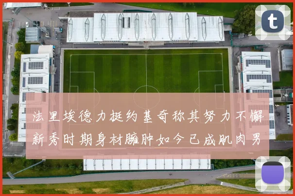 法里埃德力挺约基奇称其努力不懈新秀时期身材臃肿如今已成肌肉男