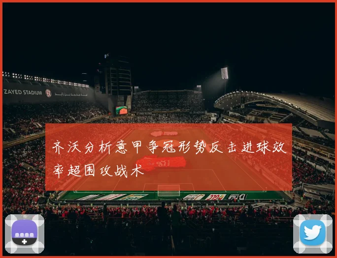 齐沃分析意甲争冠形势反击进球效率超围攻战术