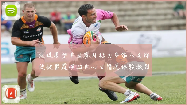 拓媒展望季后赛目标力争第八名即使被雷霆横扫也心甘情愿体验激烈竞争