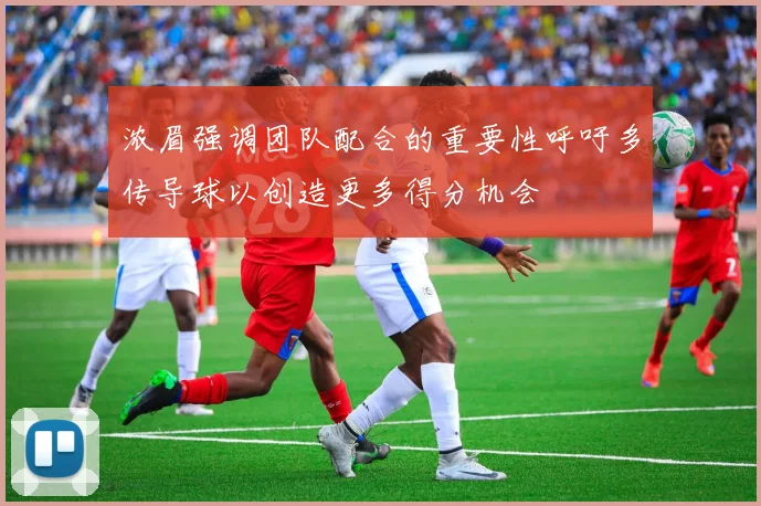 浓眉强调团队配合的重要性呼吁多传导球以创造更多得分机会