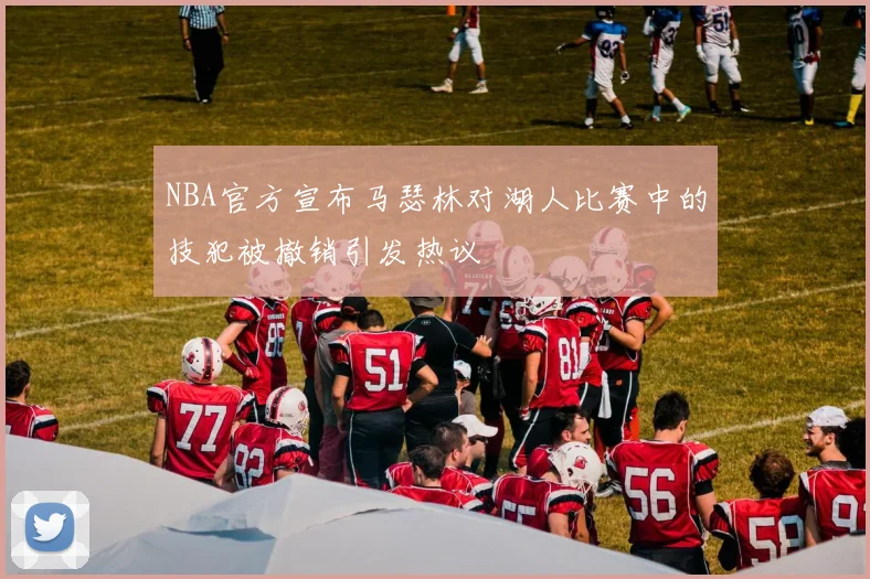 NBA官方宣布马瑟林对湖人比赛中的技犯被撤销引发热议